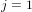 j = 1  