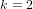 k = 2  