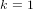 k = 1  