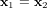 x1 = x2  