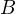 B  